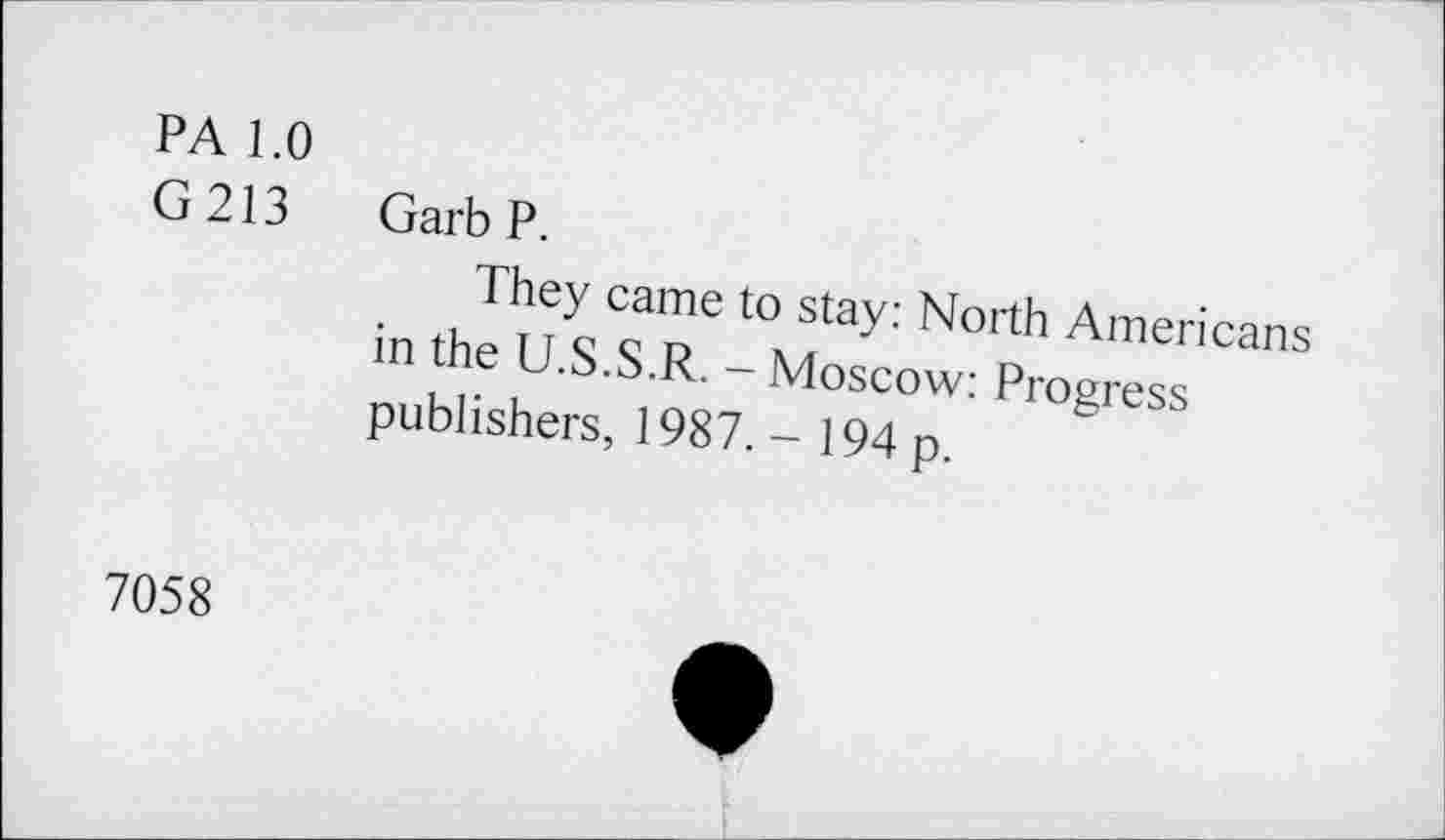 ﻿PA 1.0
G213 GarbP.
They came to stay: North Americans in the U.S.S.R. - Moscow: Progress publishers, 1987. - 194 p.
7058